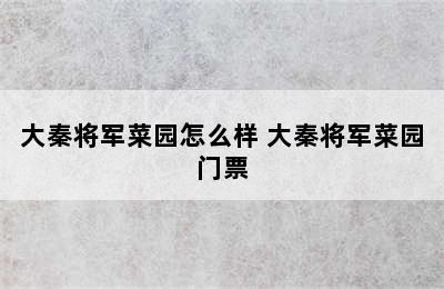 大秦将军菜园怎么样 大秦将军菜园门票